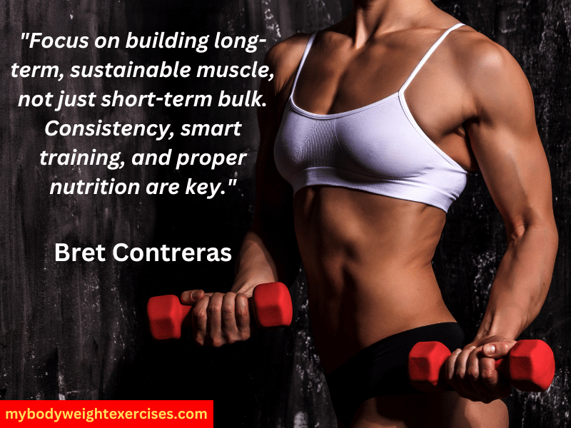 Bret Contreras: "Focus on building long-term, sustainable muscle, not just short-term bulk. Consistency, smart training, and proper nutrition are key."