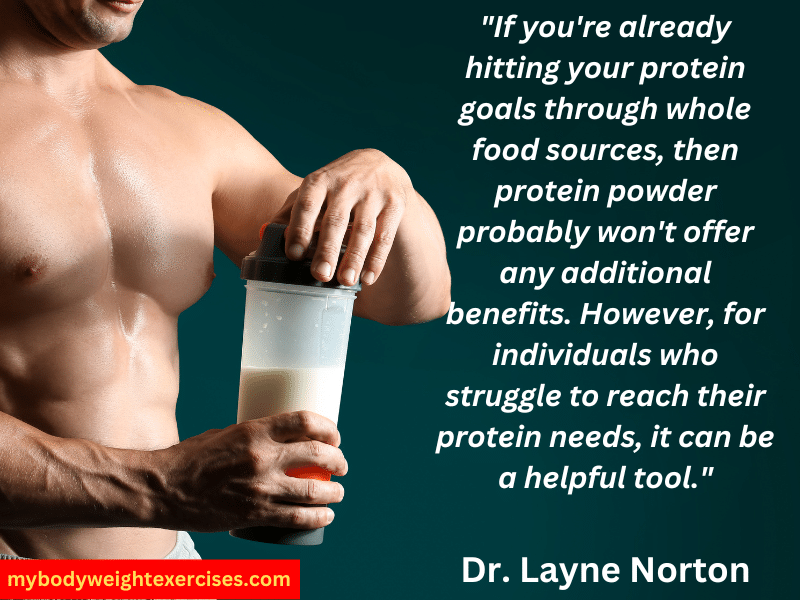Dr. Layne Norton: "If you're already hitting your protein goals through whole food sources, then protein powder probably won't offer any additional benefits. However, for individuals who struggle to reach their protein needs, it can be a helpful tool."